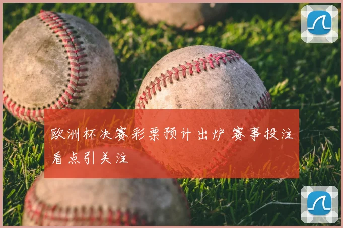 欧洲杯决赛彩票预计出炉 赛事投注看点引关注
