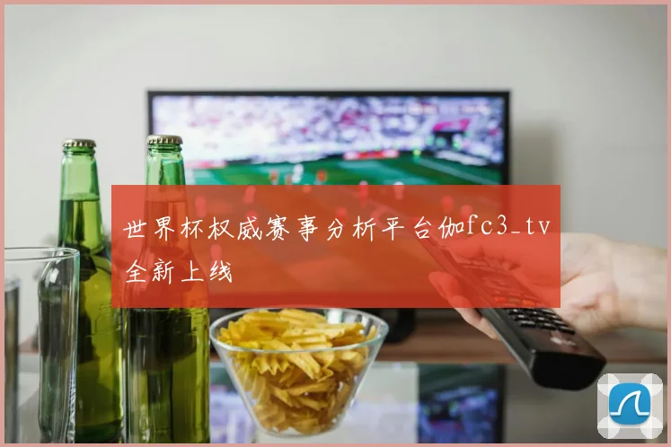 世界杯权威赛事分析平台伽fc3_tv全新上线