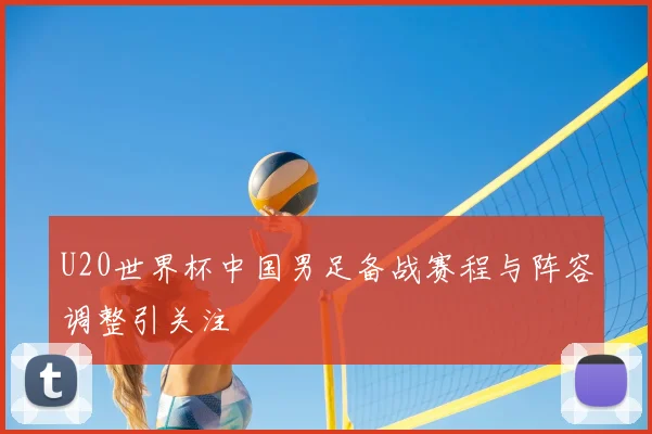 U20世界杯中国男足备战赛程与阵容调整引关注