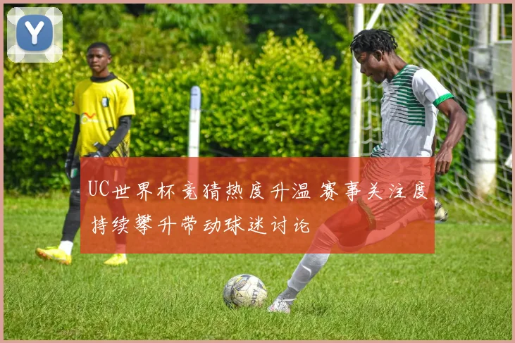 UC世界杯竞猜热度升温 赛事关注度持续攀升带动球迷讨论