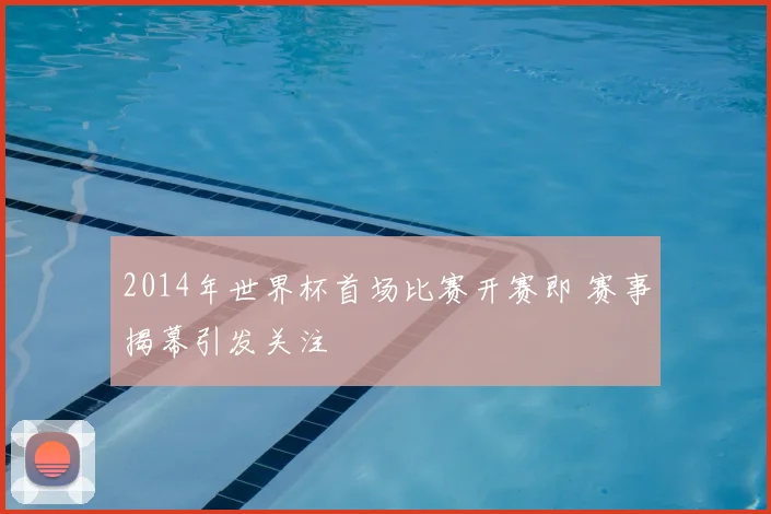 2014年世界杯首场比赛开赛即 赛事揭幕引发关注
