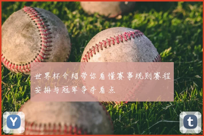 世界杯介绍带你看懂赛事规则赛程安排与冠军争夺看点