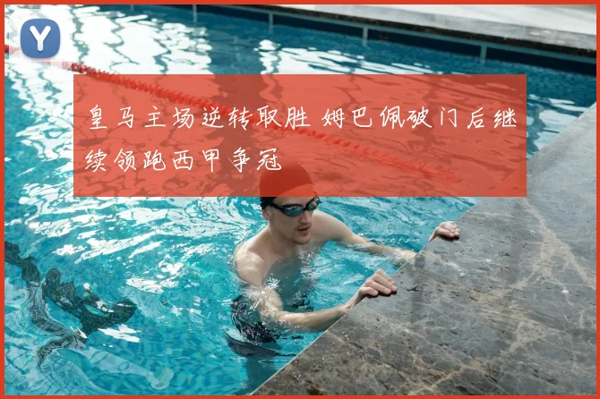 皇马主场逆转取胜 姆巴佩破门后继续领跑西甲争冠