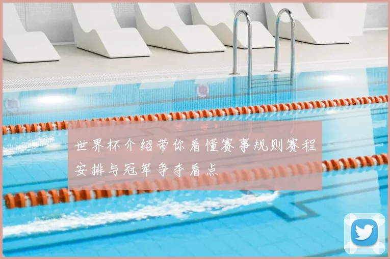 世界杯介绍带你看懂赛事规则赛程安排与冠军争夺看点