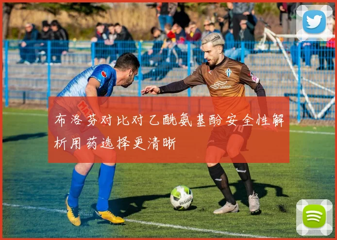 布洛芬对比对乙酰氨基酚安全性解析用药选择更清晰