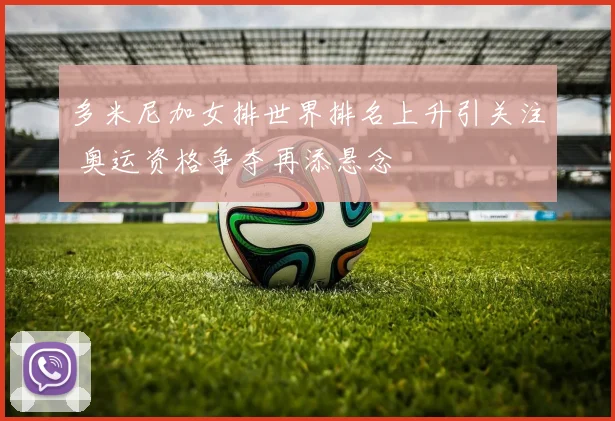 多米尼加女排世界排名上升引关注 奥运资格争夺再添悬念