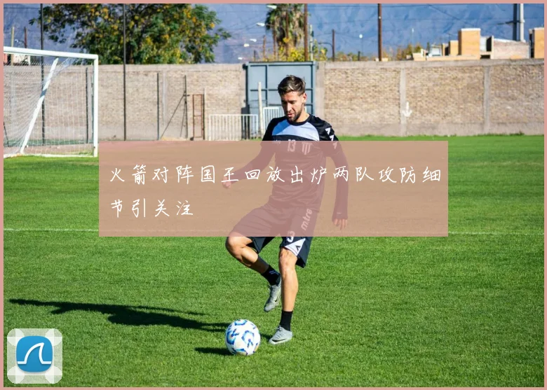 火箭对阵国王回放出炉两队攻防细节引关注