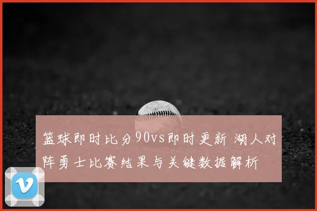 篮球即时比分90vs即时更新 湖人对阵勇士比赛结果与关键数据解析