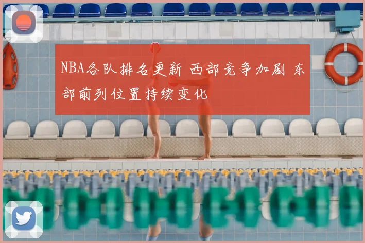 NBA各队排名更新 西部竞争加剧 东部前列位置持续变化