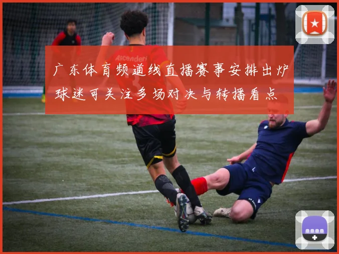 广东体育频道线直播赛事安排出炉 球迷可关注多场对决与转播看点