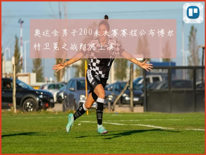 奥运会男子200米决赛赛程公布博尔特卫冕之战即将上演